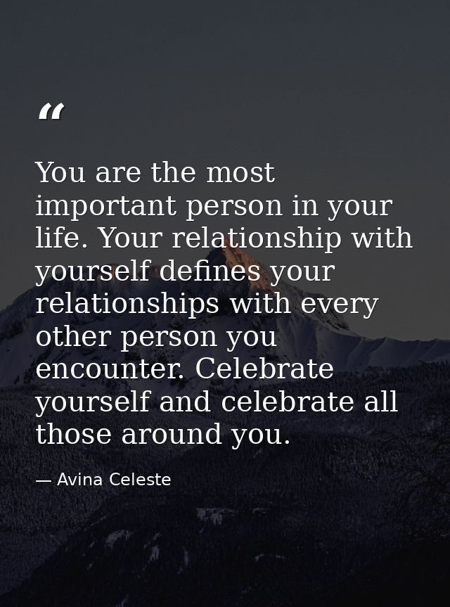 You are the most important person in your life. Your relationship with yourself defines your relationships with every ot — Avina Celeste