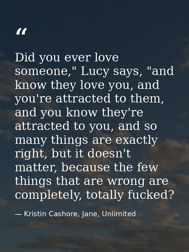 Did you ever love someone," Lucy says, "and know they love you, and you're attracted to them, and you know they're attra — Kristin Cashore, Jane, Unlimited