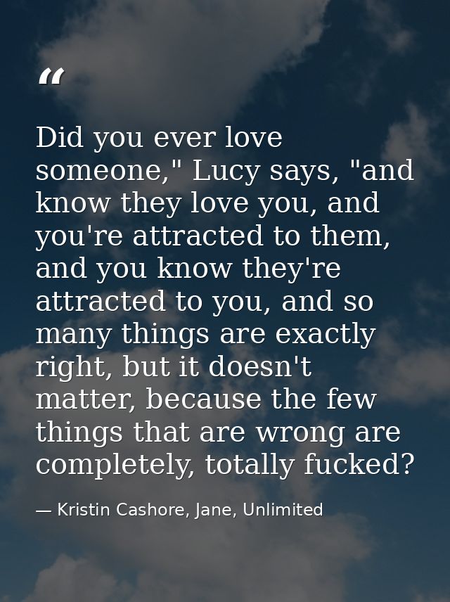 Did you ever love someone," Lucy says, "and know they love you, and you're attracted to them, and you know they're attra — Kristin Cashore, Jane, Unlimited