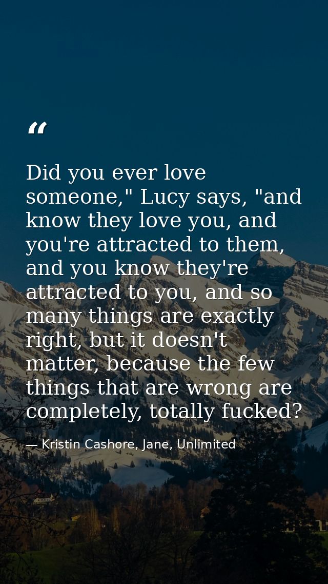 Did you ever love someone," Lucy says, "and know they love you, and you're attracted to them, and you know they're attra — Kristin Cashore, Jane, Unlimited