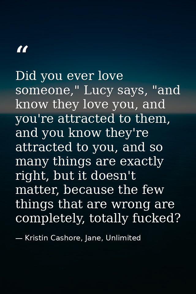 Did you ever love someone," Lucy says, "and know they love you, and you're attracted to them, and you know they're attra — Kristin Cashore, Jane, Unlimited