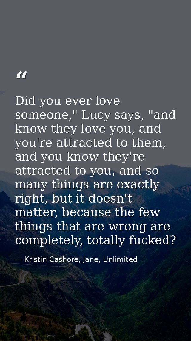 Did you ever love someone," Lucy says, "and know they love you, and you're attracted to them, and you know they're attra — Kristin Cashore, Jane, Unlimited