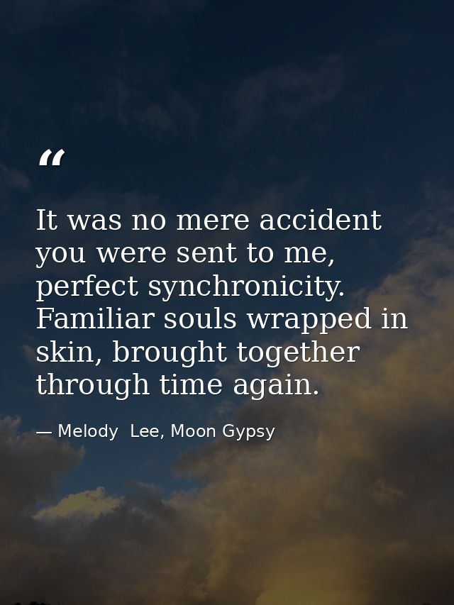 It was no mere accident you were sent to me, perfect synchronicity. Familiar souls wrapped in skin, brought together thr — Melody  Lee, Moon Gypsy
