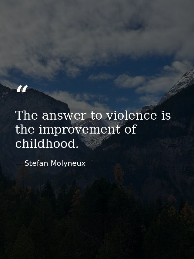 The answer to violence is the improvement of childhood. — Stefan Molyneux