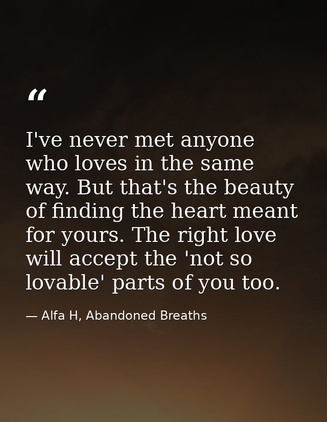 I've never met anyone who loves in the same way. But that's the beauty of finding the heart meant for yours. The right l — Alfa H, Abandoned Breaths