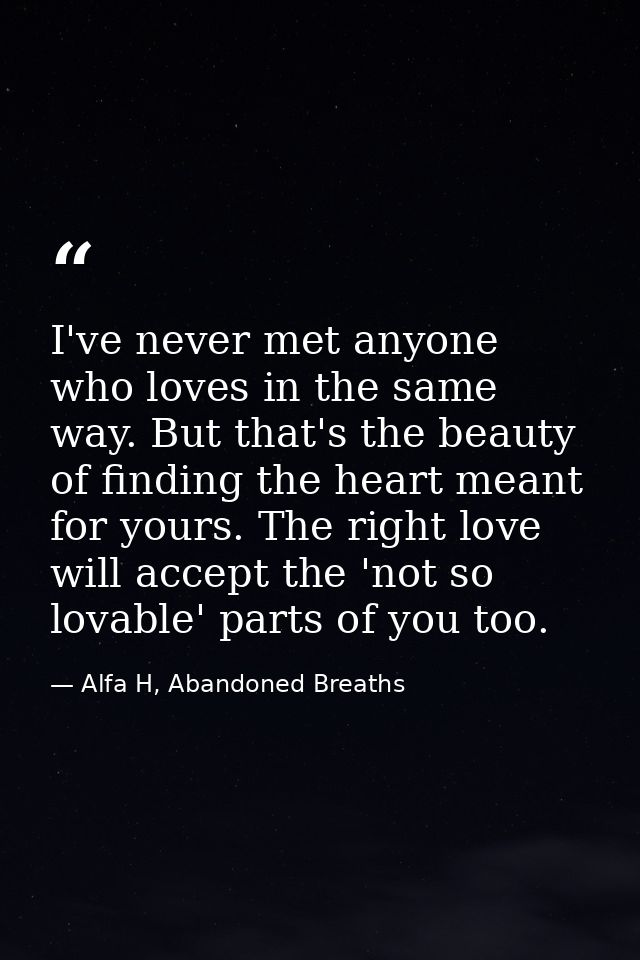 I've never met anyone who loves in the same way. But that's the beauty of finding the heart meant for yours. The right l — Alfa H, Abandoned Breaths