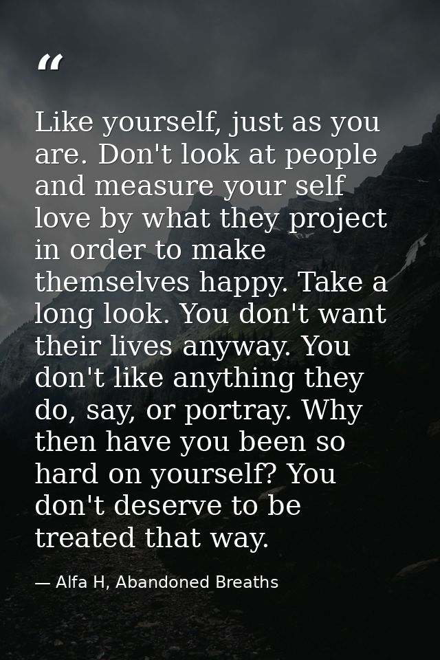 Like yourself, just as you are. Don't look at people and measure your self love by what they project in order to make th — Alfa H, Abandoned Breaths