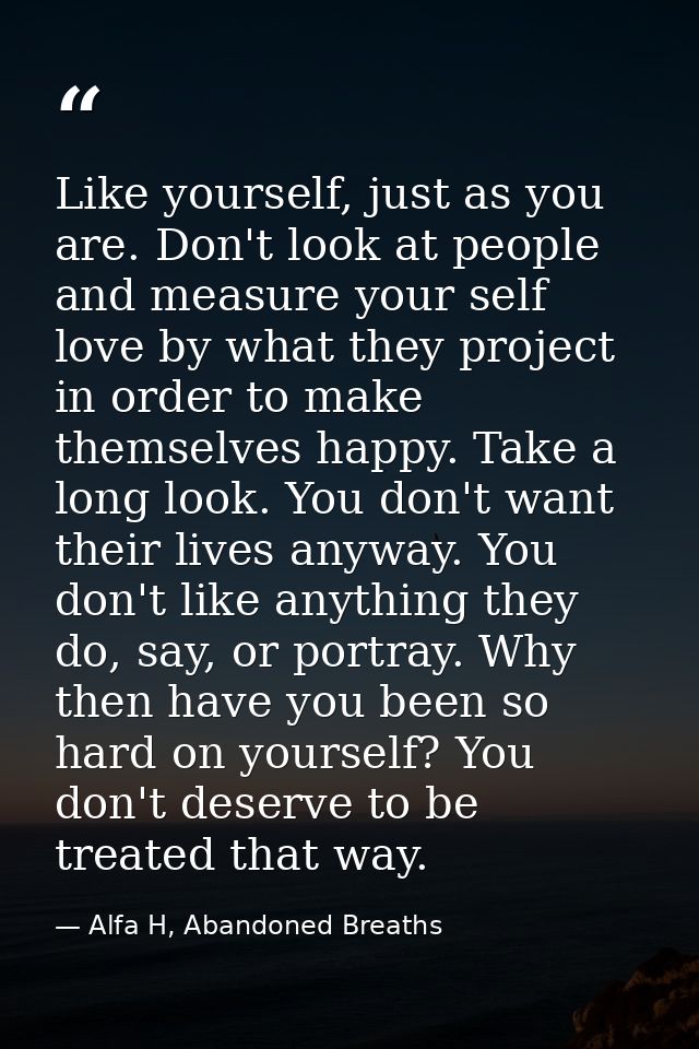 Like yourself, just as you are. Don't look at people and measure your self love by what they project in order to make th — Alfa H, Abandoned Breaths