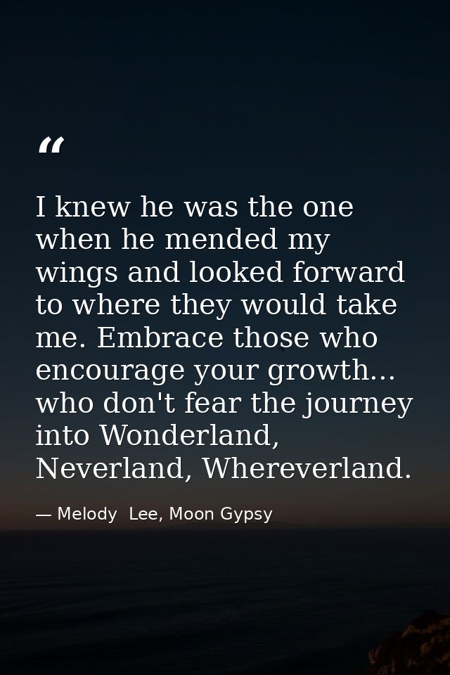 I knew he was the one when he mended my wings and looked forward to where they would take me. Embrace those who encourag — Melody  Lee, Moon Gypsy