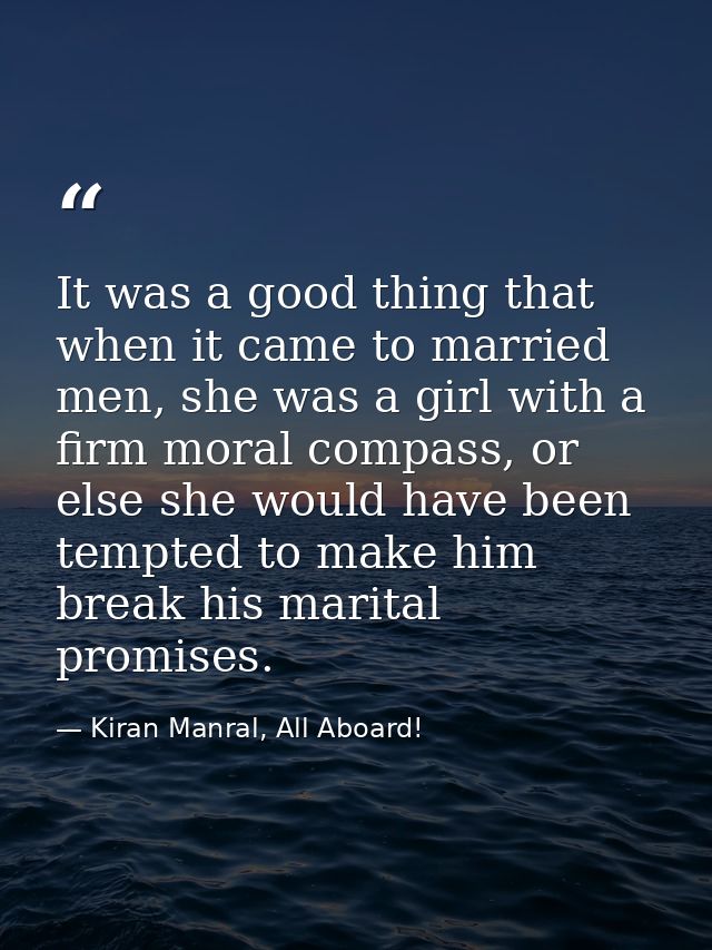 It was a good thing that when it came to married men, she was a girl with a firm moral compass, or else she would have b — Kiran Manral, All Aboard!