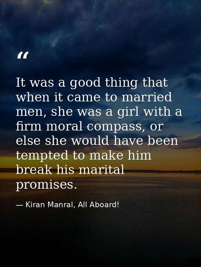 It was a good thing that when it came to married men, she was a girl with a firm moral compass, or else she would have b — Kiran Manral, All Aboard!