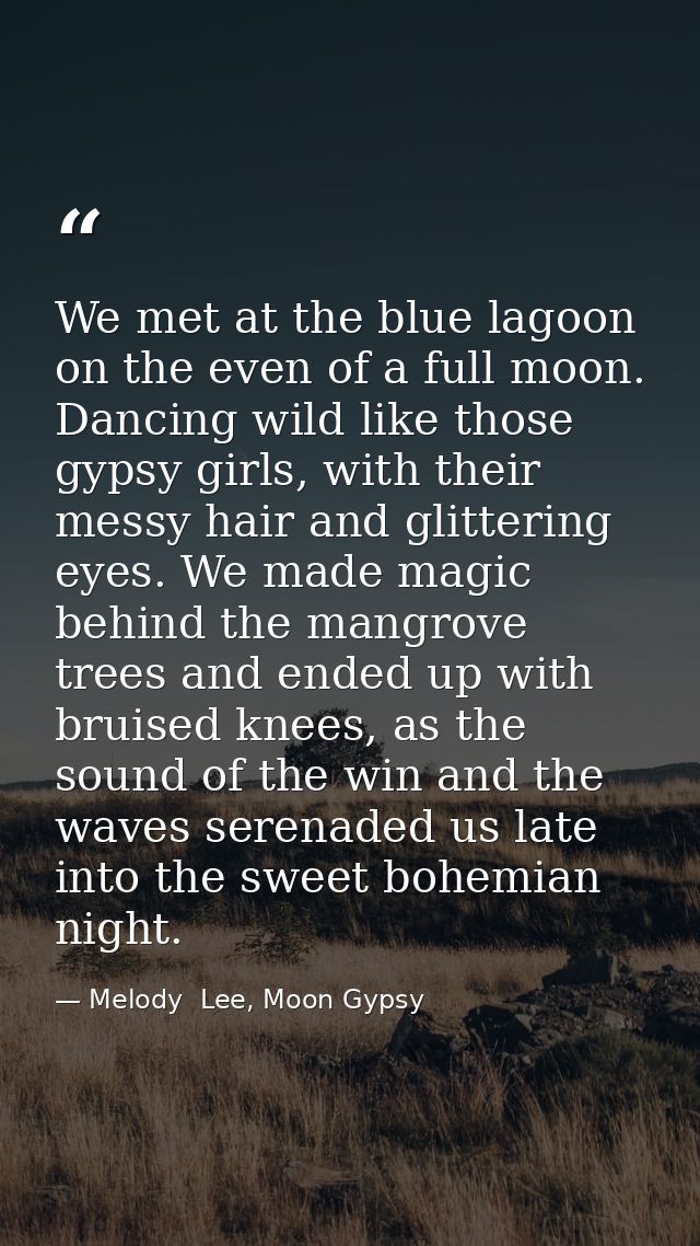 We met at the blue lagoon on the even of a full moon. Dancing wild like those gypsy girls, with their messy hair and gli — Melody  Lee, Moon Gypsy