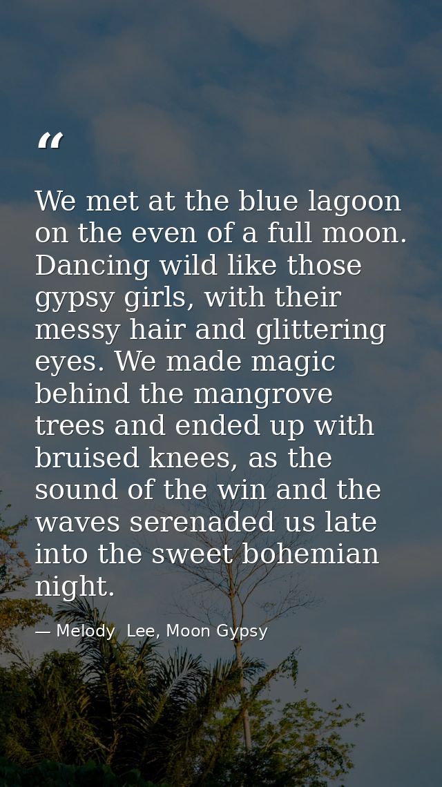 We met at the blue lagoon on the even of a full moon. Dancing wild like those gypsy girls, with their messy hair and gli — Melody  Lee, Moon Gypsy