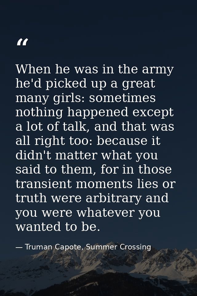 When he was in the army he'd picked up a great many girls: sometimes nothing happened except a lot of talk, and that was — Truman Capote, Summer Crossing