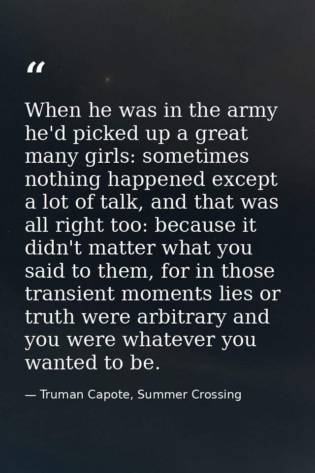 When he was in the army he'd picked up a great many girls: sometimes nothing happened except a lot of talk, and that was — Truman Capote, Summer Crossing
