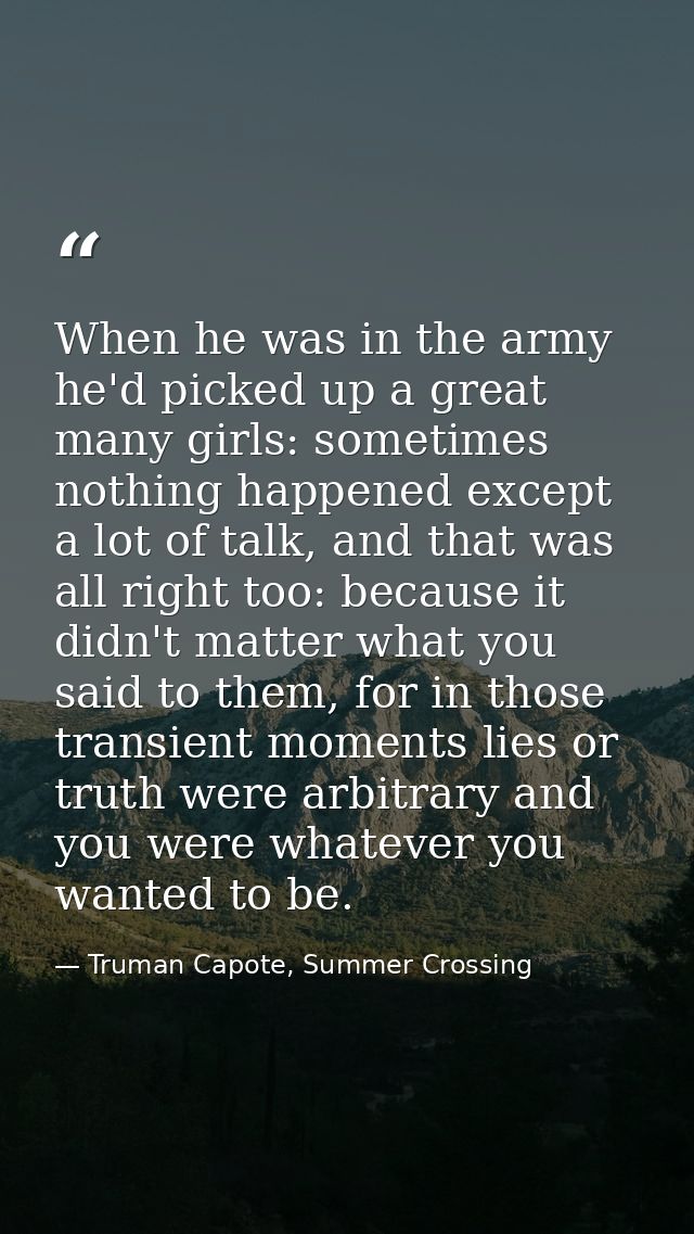 When he was in the army he'd picked up a great many girls: sometimes nothing happened except a lot of talk, and that was — Truman Capote, Summer Crossing