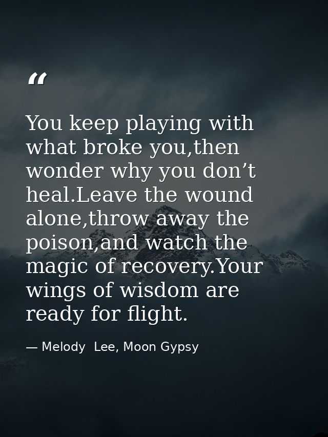 You keep playing with what broke you,then wonder why you don’t heal.Leave the wound alone,throw away the poison,and watc — Melody  Lee, Moon Gypsy
