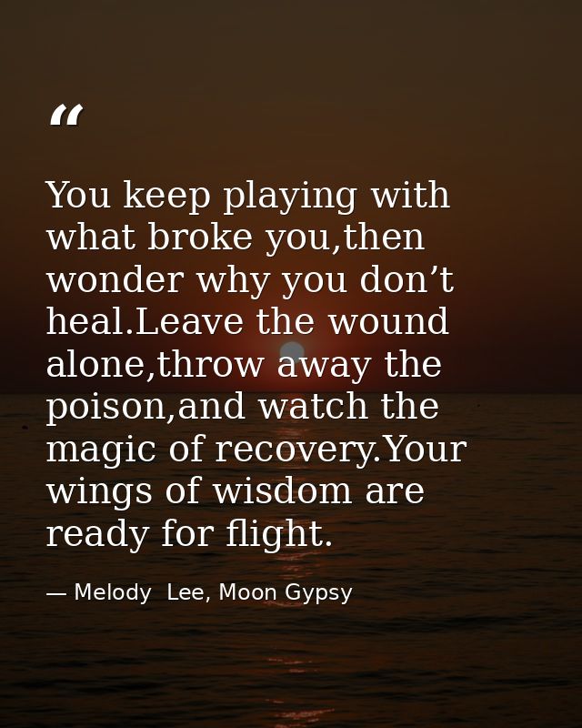 You keep playing with what broke you,then wonder why you don’t heal.Leave the wound alone,throw away the poison,and watc — Melody  Lee, Moon Gypsy