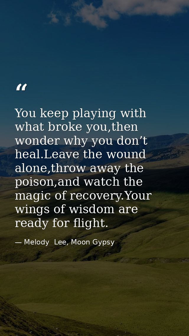 You keep playing with what broke you,then wonder why you don’t heal.Leave the wound alone,throw away the poison,and watc — Melody  Lee, Moon Gypsy