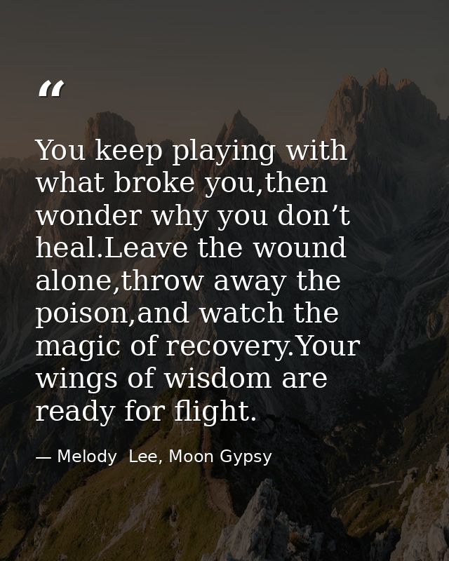 You keep playing with what broke you,then wonder why you don’t heal.Leave the wound alone,throw away the poison,and watc — Melody  Lee, Moon Gypsy