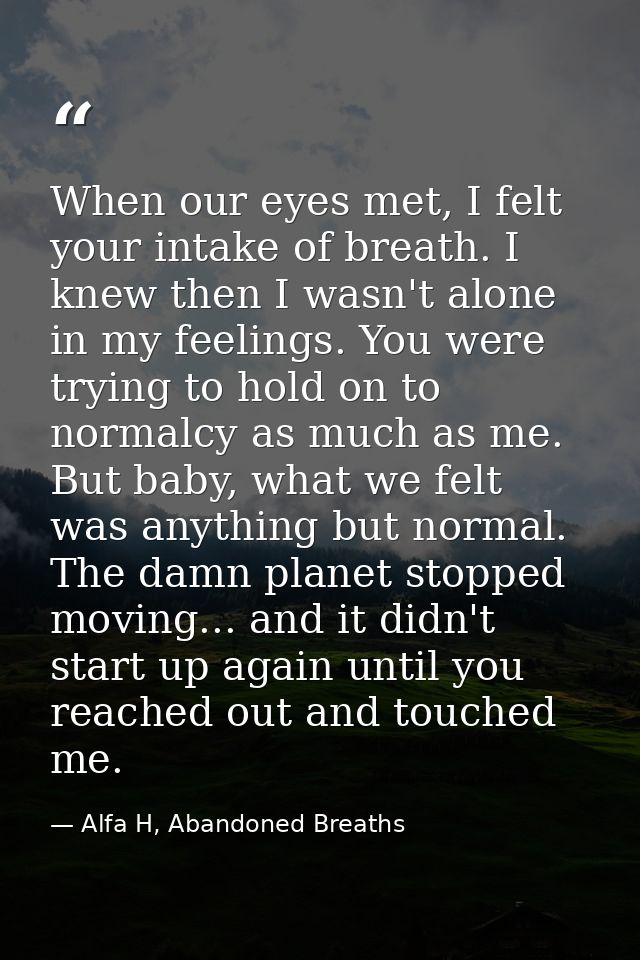 When our eyes met, I felt your intake of breath. I knew then I wasn't alone in my feelings. You were trying to hold on t — Alfa H, Abandoned Breaths
