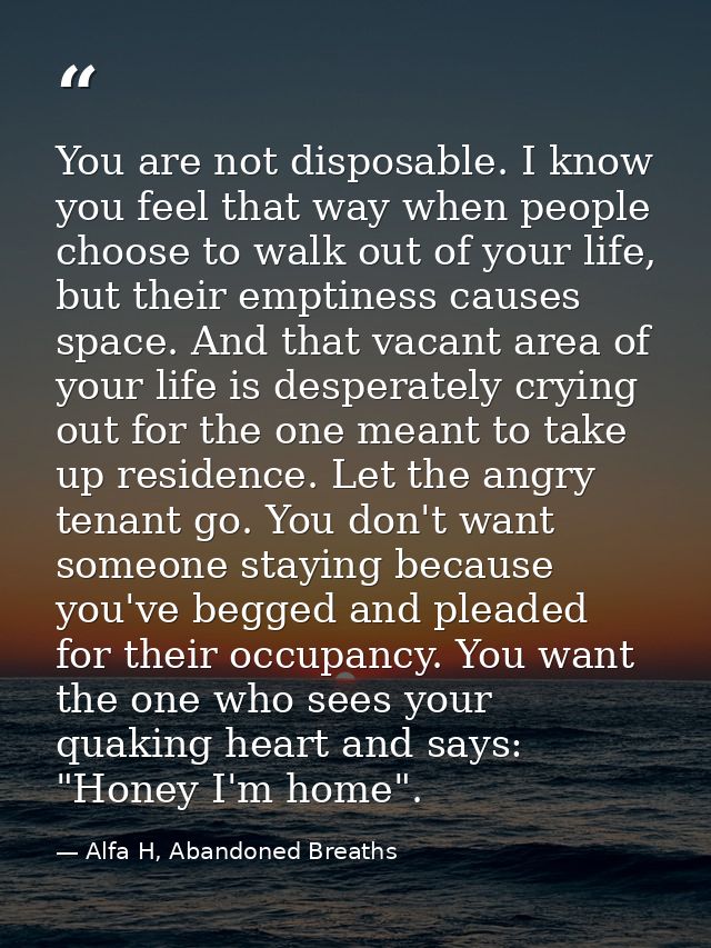 You are not disposable. I know you feel that way when people choose to walk out of your life, but their emptiness causes — Alfa H, Abandoned Breaths