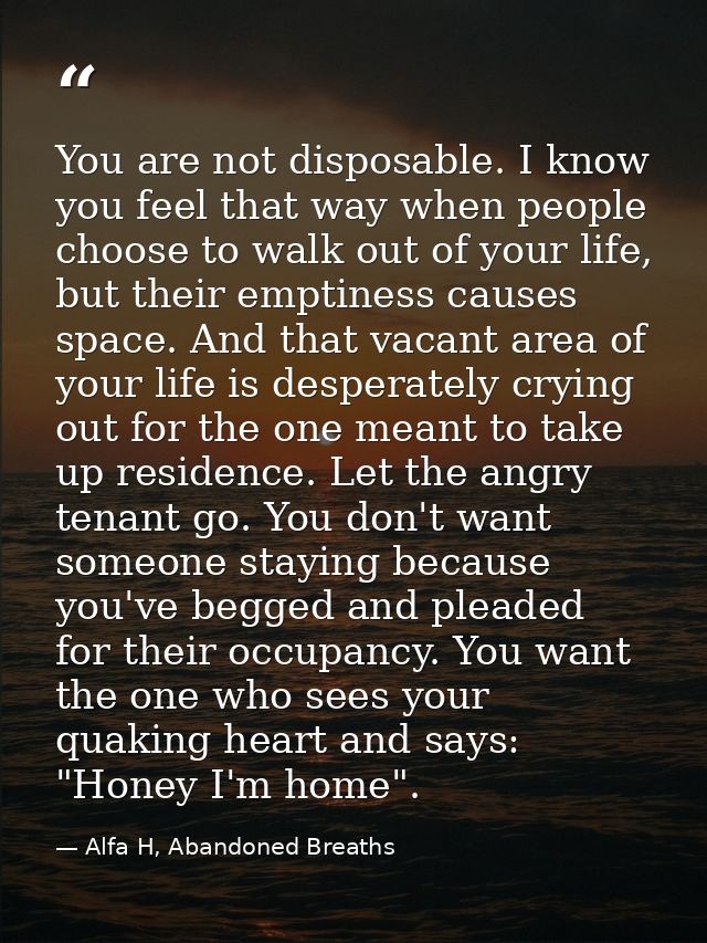You are not disposable. I know you feel that way when people choose to walk out of your life, but their emptiness causes — Alfa H, Abandoned Breaths