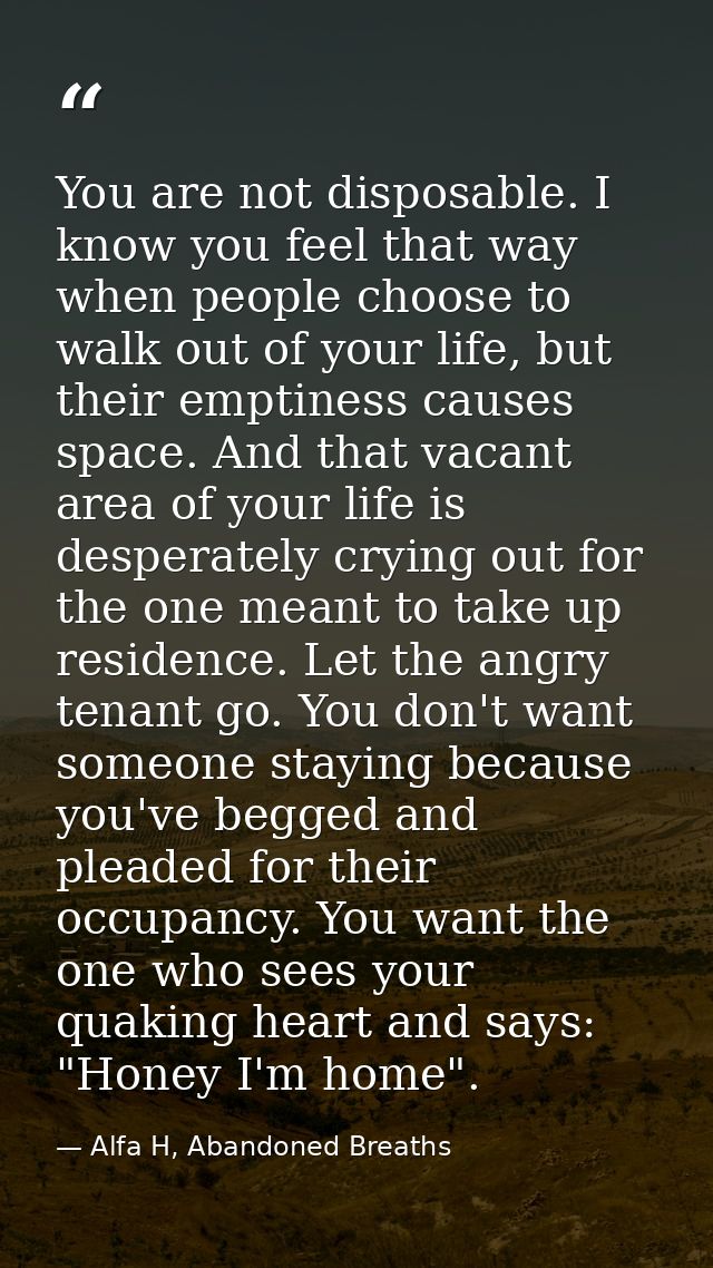 You are not disposable. I know you feel that way when people choose to walk out of your life, but their emptiness causes — Alfa H, Abandoned Breaths