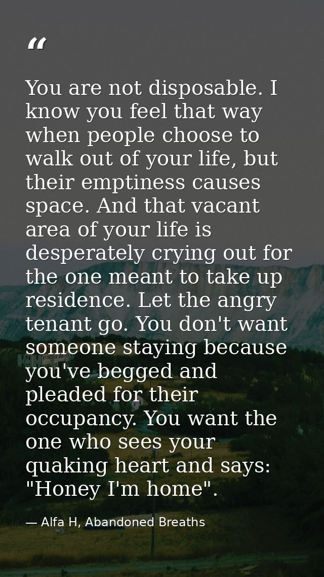 You are not disposable. I know you feel that way when people choose to walk out of your life, but their emptiness causes — Alfa H, Abandoned Breaths