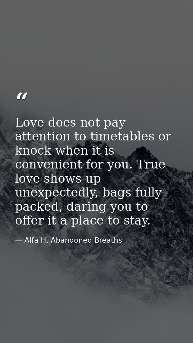 Love does not pay attention to timetables or knock when it is convenient for you. True love shows up unexpectedly, bags  — Alfa H, Abandoned Breaths
