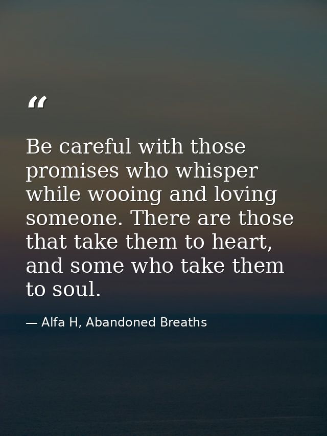 Be careful with those promises who whisper while wooing and loving someone. There are those that take them to heart, and — Alfa H, Abandoned Breaths