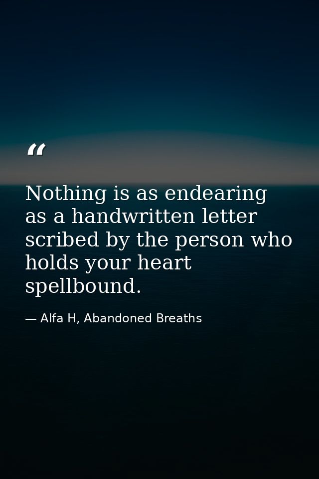 Nothing is as endearing as a handwritten letter scribed by the person who holds your heart spellbound. — Alfa H, Abandoned Breaths