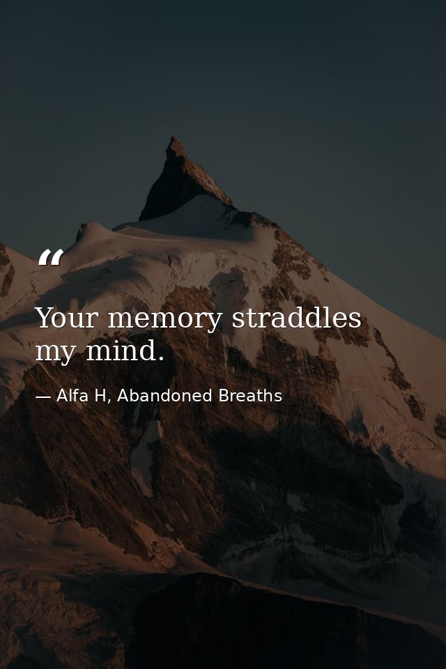 Your memory straddles my mind. — Alfa H, Abandoned Breaths