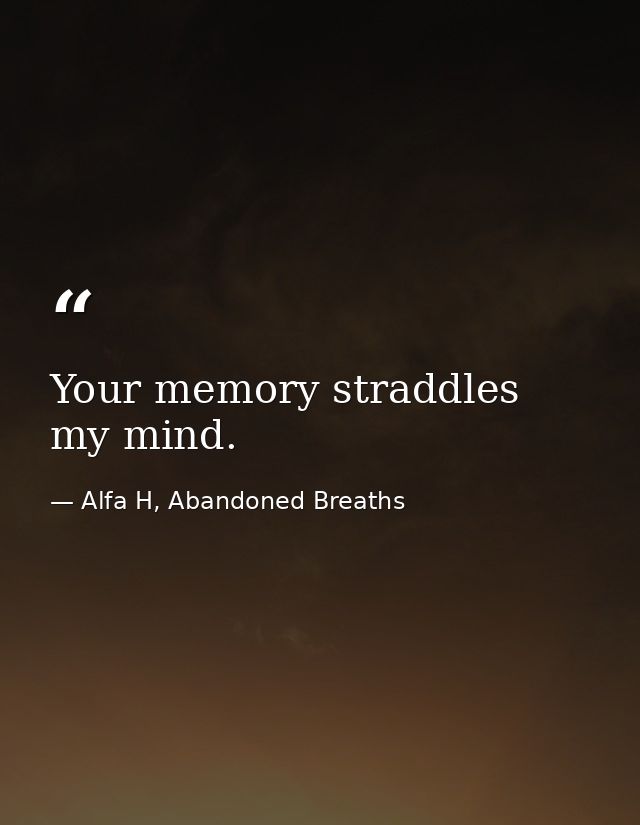 Your memory straddles my mind. — Alfa H, Abandoned Breaths