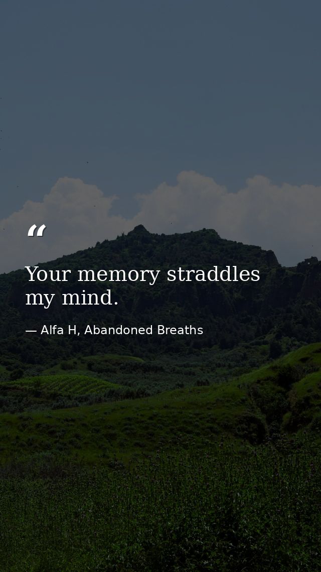 Your memory straddles my mind. — Alfa H, Abandoned Breaths