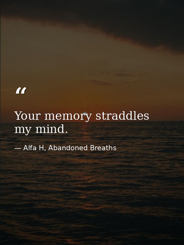 Your memory straddles my mind. — Alfa H, Abandoned Breaths