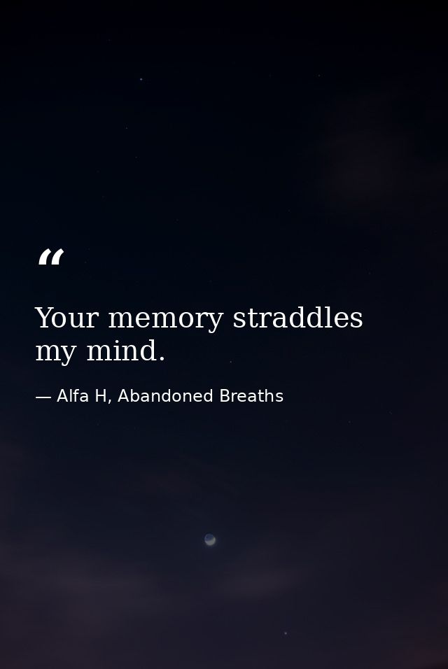 Your memory straddles my mind. — Alfa H, Abandoned Breaths