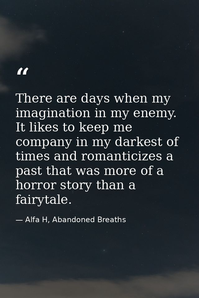 There are days when my imagination in my enemy. It likes to keep me company in my darkest of times and romanticizes a pa — Alfa H, Abandoned Breaths