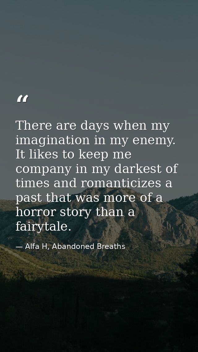 There are days when my imagination in my enemy. It likes to keep me company in my darkest of times and romanticizes a pa — Alfa H, Abandoned Breaths