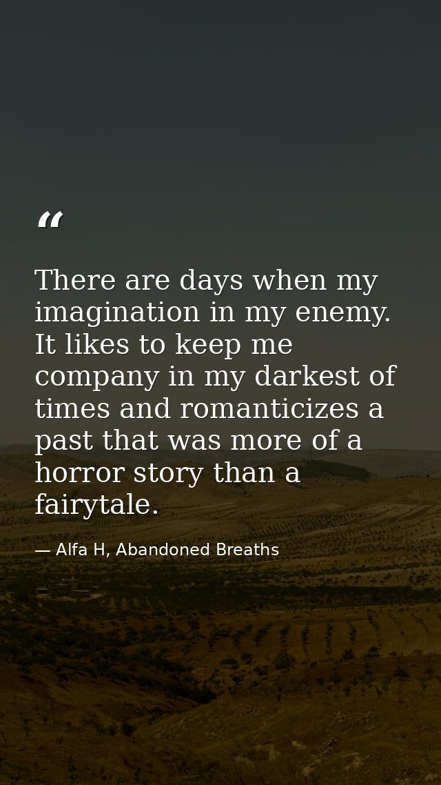 There are days when my imagination in my enemy. It likes to keep me company in my darkest of times and romanticizes a pa — Alfa H, Abandoned Breaths