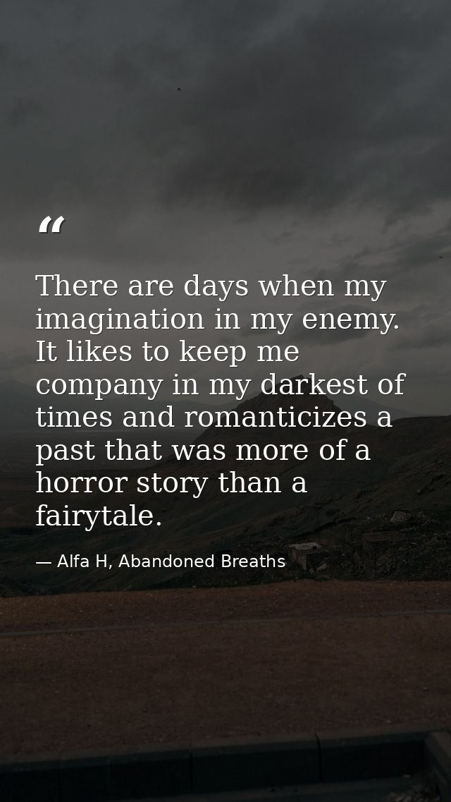 There are days when my imagination in my enemy. It likes to keep me company in my darkest of times and romanticizes a pa — Alfa H, Abandoned Breaths