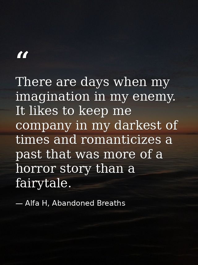 There are days when my imagination in my enemy. It likes to keep me company in my darkest of times and romanticizes a pa — Alfa H, Abandoned Breaths