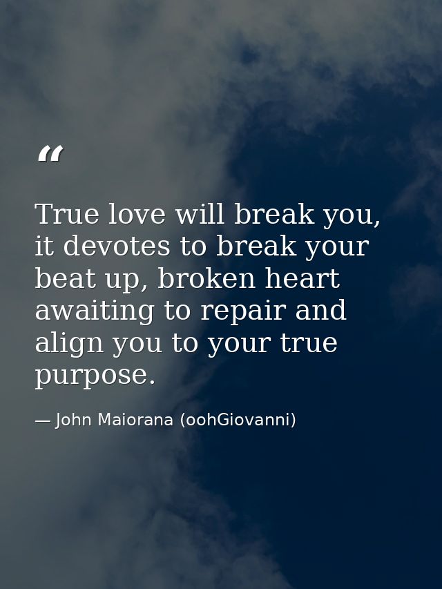 True love will break you, it devotes to break your beat up, broken heart awaiting to repair and align you to your true p — John Maiorana (oohGiovanni)
