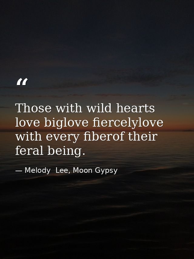 Those with wild hearts love biglove fiercelylove with every fiberof their feral being. — Melody  Lee, Moon Gypsy