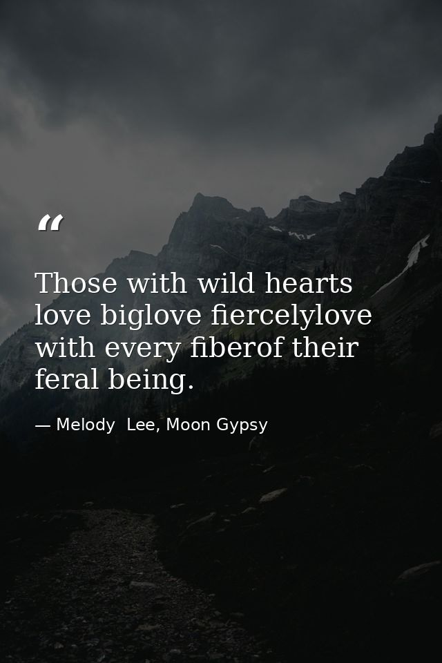 Those with wild hearts love biglove fiercelylove with every fiberof their feral being. — Melody  Lee, Moon Gypsy