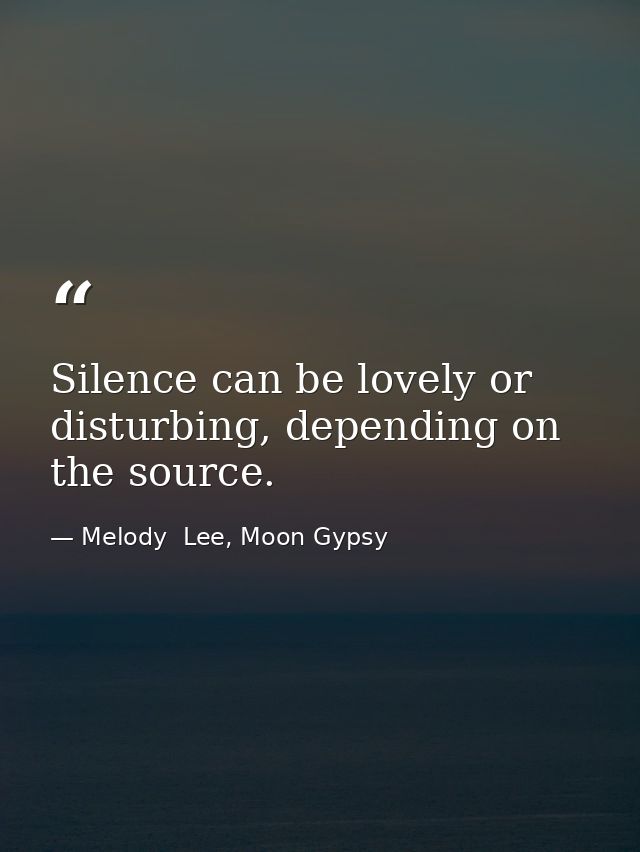 Silence can be lovely or disturbing, depending on the source. — Melody  Lee, Moon Gypsy