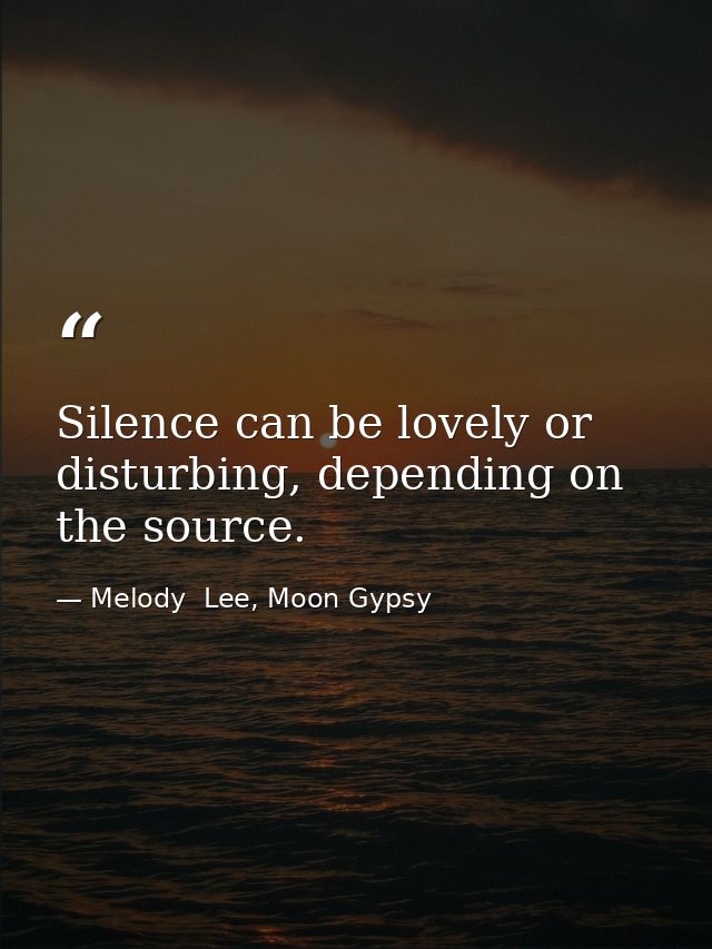 Silence can be lovely or disturbing, depending on the source. — Melody  Lee, Moon Gypsy