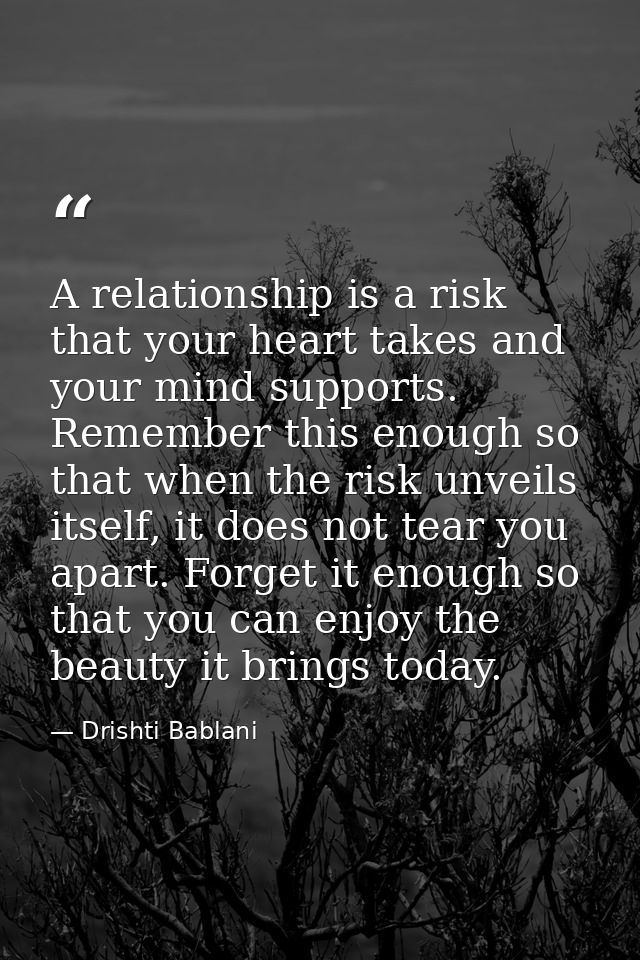 A relationship is a risk that your heart takes and your mind supports. Remember this enough so that when the risk unveil — Drishti Bablani