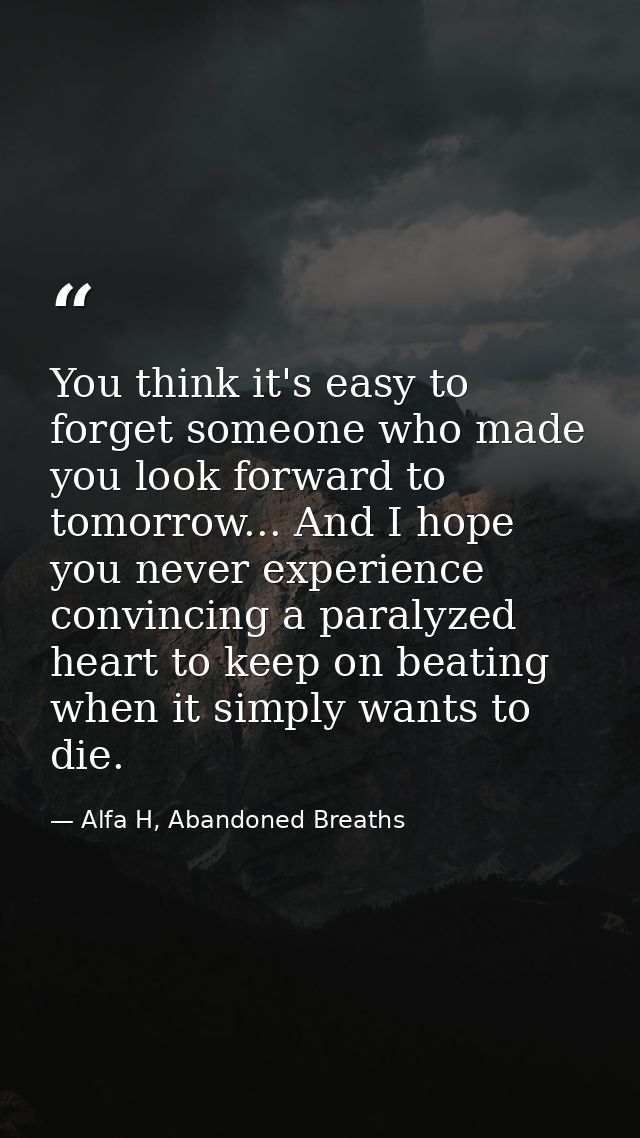 You think it's easy to forget someone who made you look forward to tomorrow... And I hope you never experience convincin — Alfa H, Abandoned Breaths