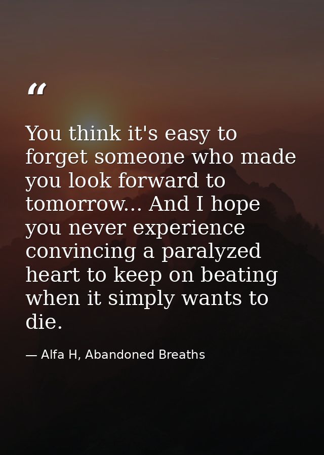 You think it's easy to forget someone who made you look forward to tomorrow... And I hope you never experience convincin — Alfa H, Abandoned Breaths